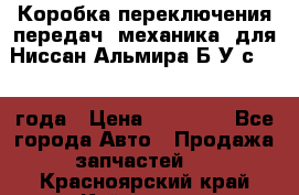 Коробка переключения передач (механика) для Ниссан Альмира Б/У с 2014 года › Цена ­ 22 000 - Все города Авто » Продажа запчастей   . Красноярский край,Кайеркан г.